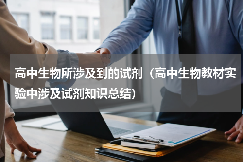 高中生物所涉及到的试剂（高中生物教材实验中涉及试剂知识总结）