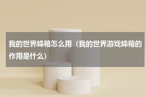 我的世界蜂箱怎么用（我的世界游戏蜂箱的作用是什么）