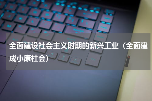 全面建设社会主义时期的新兴工业（全面建成小康社会）