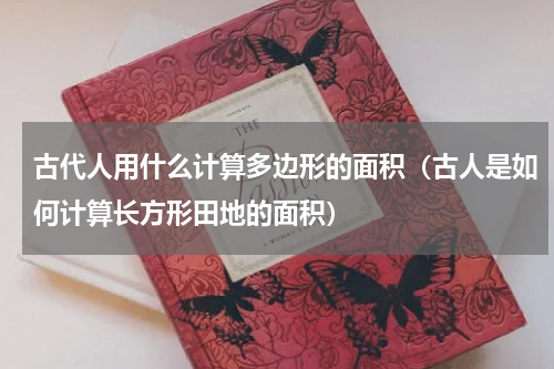 古代人用什么计算多边形的面积（古人是如何计算长方形田地的面积）