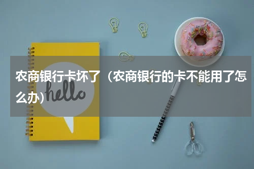 农商银行卡坏了（农商银行的卡不能用了怎么办）