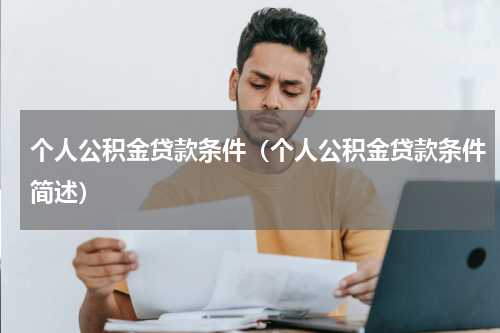 个人公积金贷款条件（个人公积金贷款条件简述）