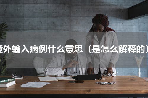 境外输入病例什么意思（是怎么解释的）