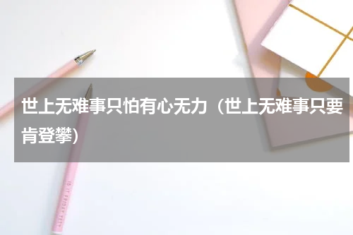 世上无难事只怕有心无力（世上无难事只要肯登攀）