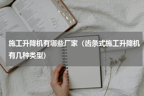 施工升降机有哪些厂家（齿条式施工升降机有几种类型）