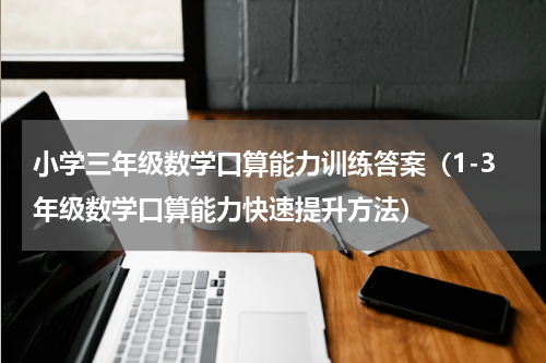 小学三年级数学口算能力训练答案（1-3年级数学口算能力快速提升方法）