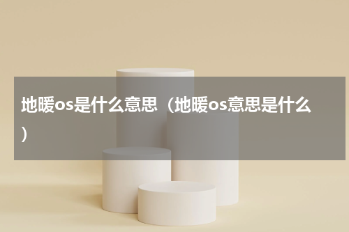 地暖os是什么意思（地暖os意思是什么）
