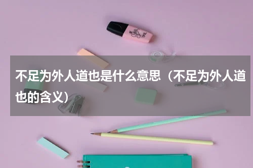 不足为外人道也是什么意思（不足为外人道也的含义）