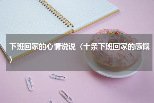 下班回家的心情说说（十条下班回家的感慨）