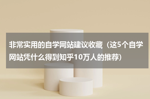 非常实用的自学网站建议收藏（这5个自学网站凭什么得到知乎10万人的推荐）