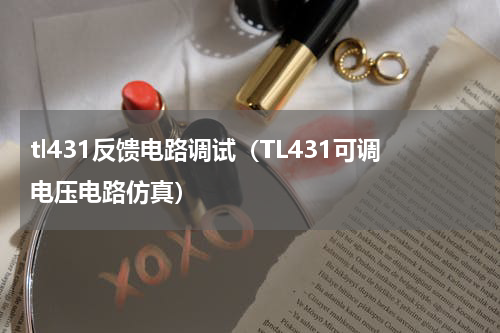 tl431反馈电路调试（TL431可调电压电路仿真）