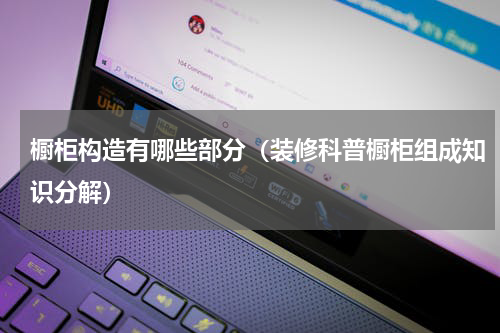 橱柜构造有哪些部分（装修科普橱柜组成知识分解）