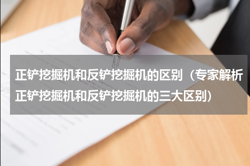 正铲挖掘机和反铲挖掘机的区别（专家解析正铲挖掘机和反铲挖掘机的三大区别）