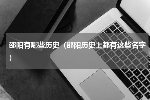 邵阳有哪些历史（邵阳历史上都有这些名字）
