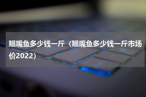 翘嘴鱼多少钱一斤（翘嘴鱼多少钱一斤市场价2022）