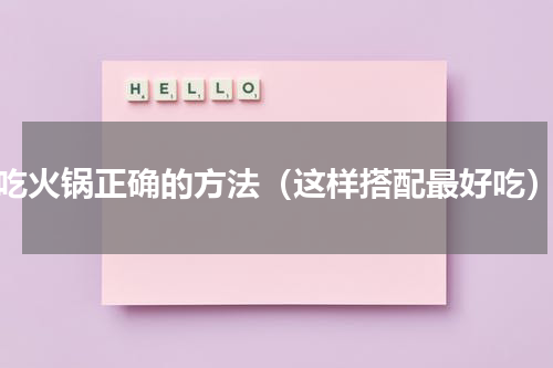 吃火锅正确的方法（这样搭配最好吃）