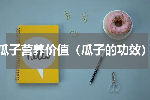 瓜子营养价值（瓜子的功效）