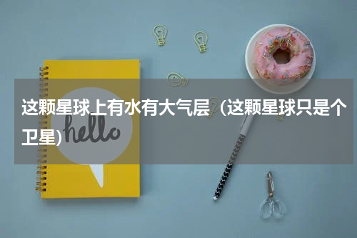 这颗星球上有水有大气层（这颗星球只是个卫星）