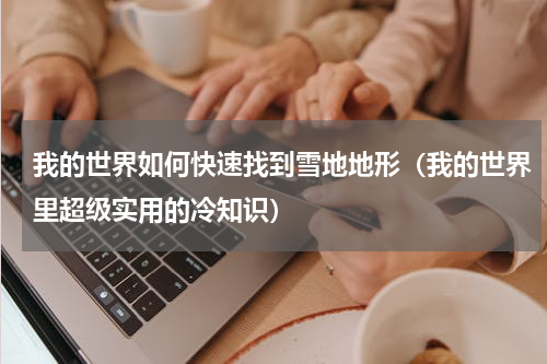 我的世界如何快速找到雪地地形（我的世界里超级实用的冷知识）