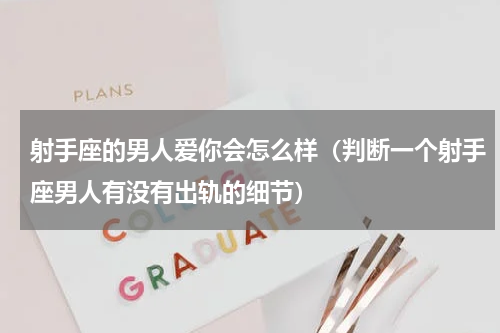 射手座的男人爱你会怎么样（判断一个射手座男人有没有出轨的细节）