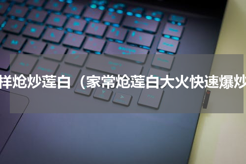 怎样炝炒莲白（家常炝莲白大火快速爆炒）