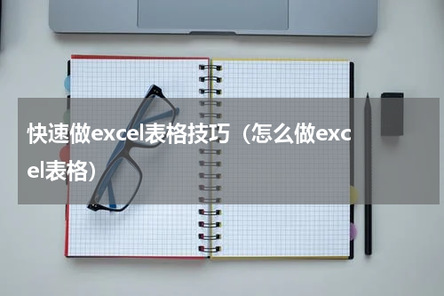 快速做excel表格技巧（怎么做excel表格）