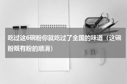 吃过这6碗粉你就吃过了全国的味道（这碗粉既有粉的顺滑）