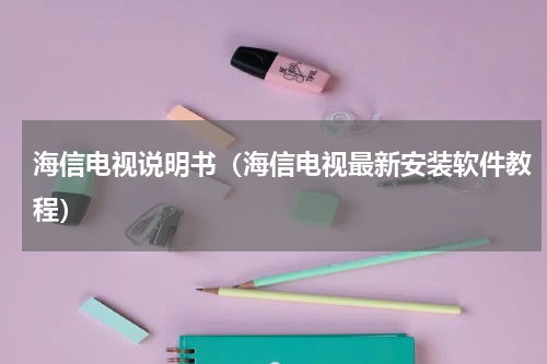 海信电视说明书（海信电视最新安装软件教程）