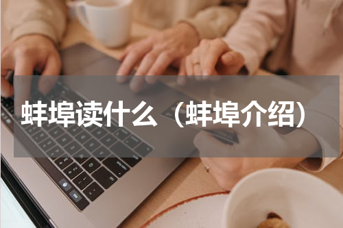 蚌埠读什么（蚌埠介绍）
