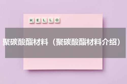 聚碳酸酯材料（聚碳酸酯材料介绍）