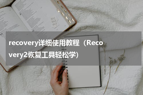 recovery详细使用教程（Recovery2恢复工具轻松学）