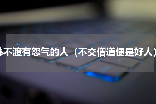 佛不渡有怨气的人（不交僧道便是好人）