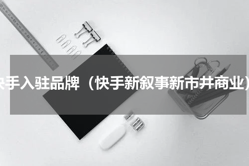 快手入驻品牌（快手新叙事新市井商业）