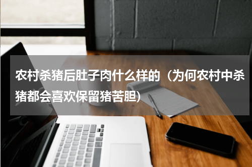 农村杀猪后肚子肉什么样的（为何农村中杀猪都会喜欢保留猪苦胆）