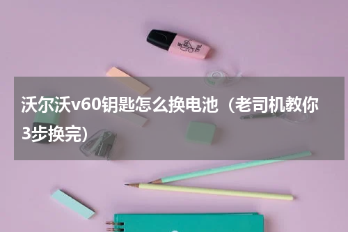 沃尔沃v60钥匙怎么换电池（老司机教你3步换完）