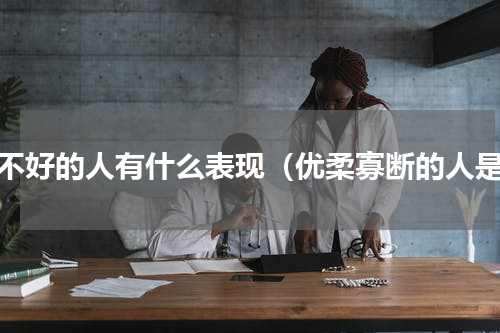 胆不好的人有什么表现（优柔寡断的人是）