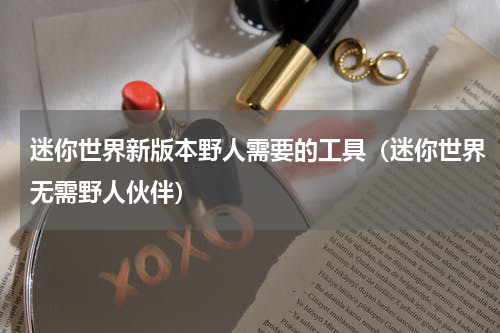 迷你世界新版本野人需要的工具（迷你世界无需野人伙伴）