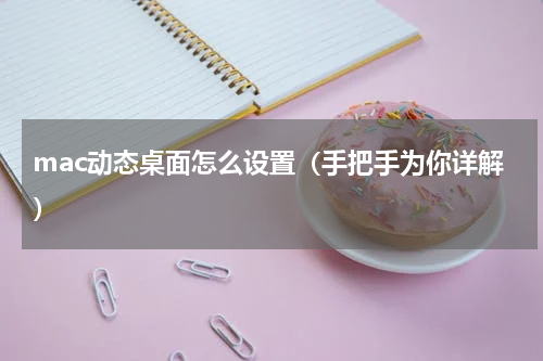 mac动态桌面怎么设置（手把手为你详解）