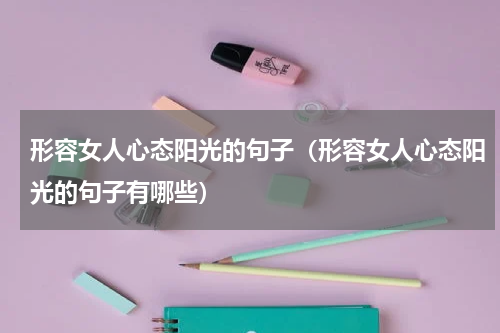 形容女人心态阳光的句子（形容女人心态阳光的句子有哪些）