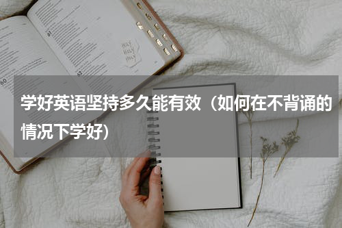 学好英语坚持多久能有效（如何在不背诵的情况下学好）