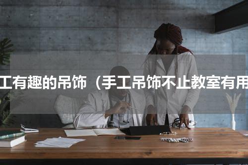 手工有趣的吊饰（手工吊饰不止教室有用）
