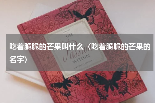 吃着脆脆的芒果叫什么（吃着脆脆的芒果的名字）