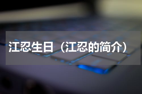 江忍生日（江忍的简介）