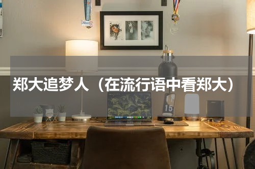 郑大追梦人（在流行语中看郑大）