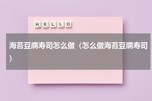海苔豆腐寿司怎么做（怎么做海苔豆腐寿司）