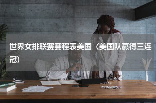 世界女排联赛赛程表美国（美国队赢得三连冠）