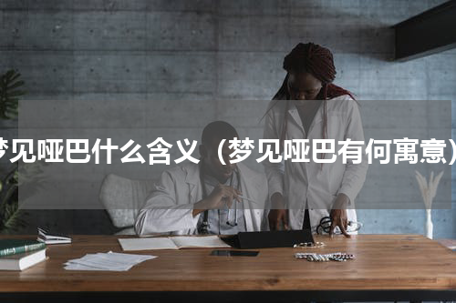 梦见哑巴什么含义（梦见哑巴有何寓意）