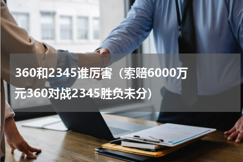 360和2345谁厉害（索赔6000万元360对战2345胜负未分）