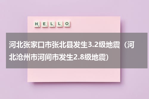 河北张家口市张北县发生3.2级地震（河北沧州市河间市发生2.8级地震）