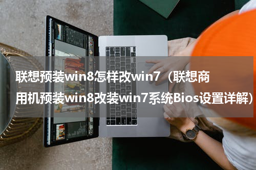 联想预装win8怎样改win7（联想商用机预装win8改装win7系统Bios设置详解）
